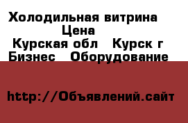 Холодильная витрина   5 -5 › Цена ­ 25 000 - Курская обл., Курск г. Бизнес » Оборудование   